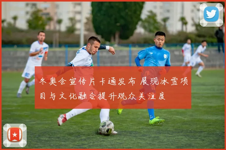 冬奥会宣传片卡通发布 展现冰雪项目与文化融合提升观众关注度
