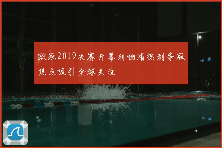 欧冠2019决赛开幕利物浦热刺争冠焦点吸引全球关注