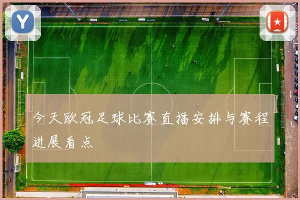 今天欧冠足球比赛直播安排与赛程进展看点