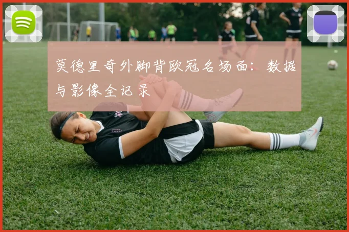 莫德里奇外脚背欧冠名场面：数据与影像全记录