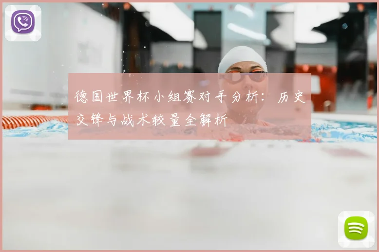 德国世界杯小组赛对手分析：历史交锋与战术较量全解析