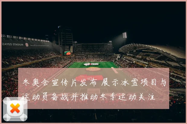 冬奥会宣传片发布 展示冰雪项目与运动员备战并推动冬季运动关注