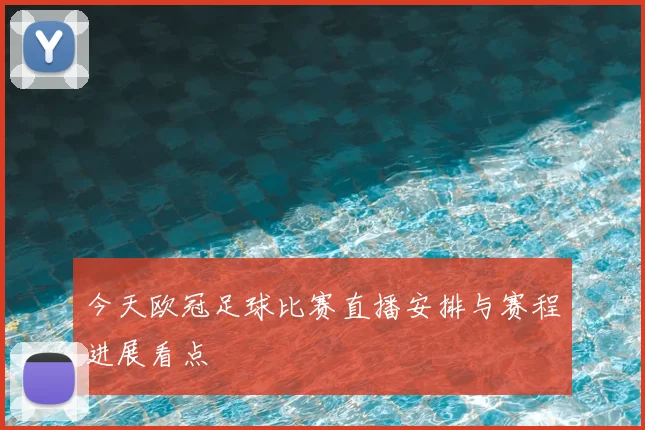 今天欧冠足球比赛直播安排与赛程进展看点