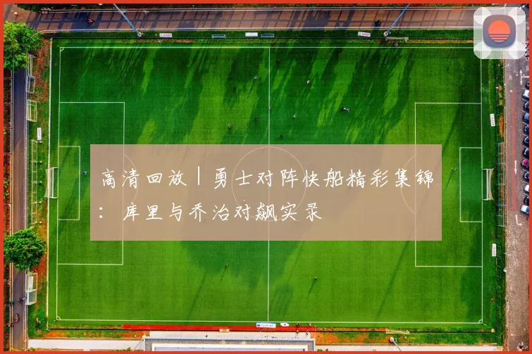 高清回放｜勇士对阵快船精彩集锦：库里与乔治对飙实录