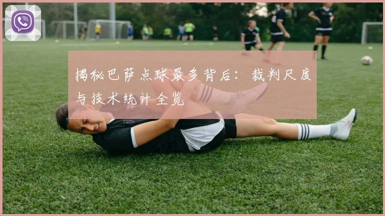 揭秘巴萨点球最多背后：裁判尺度与技术统计全览