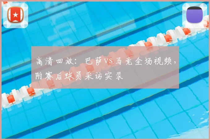 高清回放：巴萨vs马竞全场视频，附赛后球员采访实录