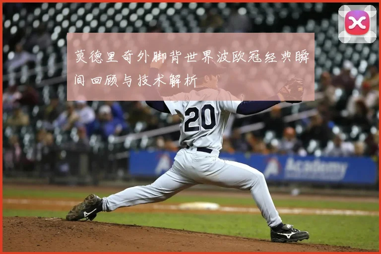 莫德里奇外脚背世界波欧冠经典瞬间回顾与技术解析