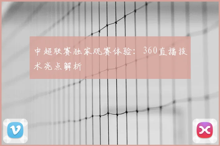 中超联赛独家观赛体验：360直播技术亮点解析